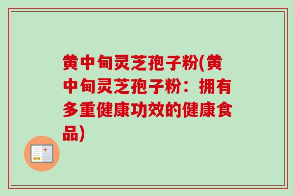 黄中甸灵芝孢子粉(黄中甸灵芝孢子粉：拥有多重健康功效的健康食品)-第1张图片-卓越灵芝孢子粉
