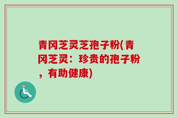 青冈芝灵芝孢子粉(青冈芝灵:珍贵的孢子粉,有助健康)-第1张图片-卓越灵芝孢子粉 青冈芝灵芝孢子粉(青冈芝灵:珍贵的孢子粉,有助健康)-第1张图片-卓越灵芝孢子粉