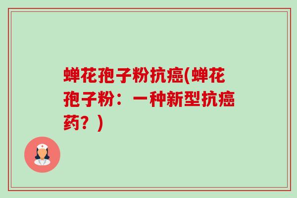 蝉花孢子粉抗癌(蝉花孢子粉:一种新型抗癌药?)-第1张图片-卓越灵芝孢子粉 蝉花孢子粉抗癌(蝉花孢子粉:一种新型抗癌药?)-第1张图片-卓越灵芝孢子粉
