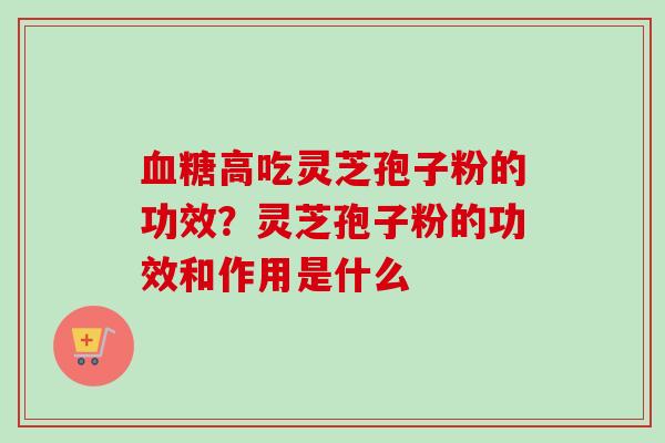 血糖高吃灵芝孢子粉的功效?灵芝孢子粉的功效和作用是什么-第1张图片-卓越灵芝孢子粉 血糖高吃灵芝孢子粉的功效?灵芝孢子粉的功效和作用是什么-第1张图片-卓越灵芝孢子粉