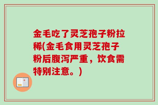金毛吃了灵芝孢子粉拉稀(金毛食用灵芝孢子粉后腹泻严重,饮食需特别注意。)-第1张图片-卓越灵芝孢子粉 金毛吃了灵芝孢子粉拉稀(金毛食用灵芝孢子粉后腹泻严重,饮食需特别注意。)-第1张图片-卓越灵芝孢子粉