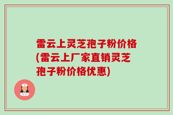 雷云上灵芝孢子粉价格(雷云上厂家直销灵芝孢子粉价格优惠)-第1张图片-卓越灵芝孢子粉 雷云上灵芝孢子粉价格(雷云上厂家直销灵芝孢子粉价格优惠)-第1张图片-卓越灵芝孢子粉