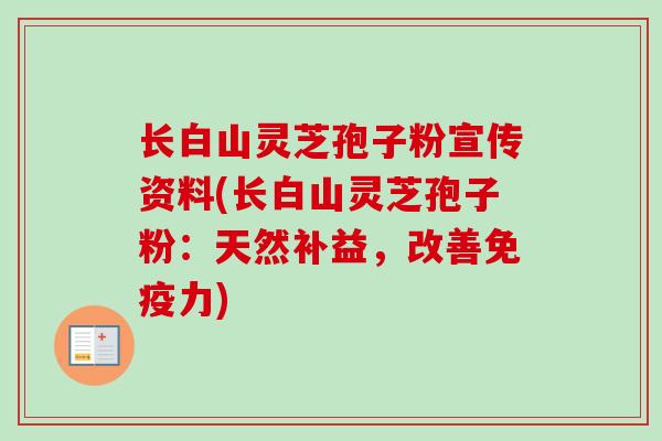 长白山灵芝孢子粉宣传资料(长白山灵芝孢子粉:天然补益,改善免疫力)-第1张图片-卓越灵芝孢子粉 长白山灵芝孢子粉宣传资料(长白山灵芝孢子粉:天然补益,改善免疫力)-第1张图片-卓越灵芝孢子粉