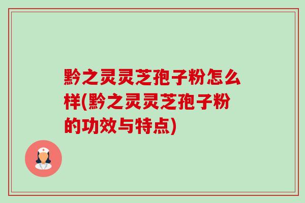 黔之灵灵芝孢子粉怎么样(黔之灵灵芝孢子粉的功效与特点)-第1张图片-卓越灵芝孢子粉 黔之灵灵芝孢子粉怎么样(黔之灵灵芝孢子粉的功效与特点)-第1张图片-卓越灵芝孢子粉