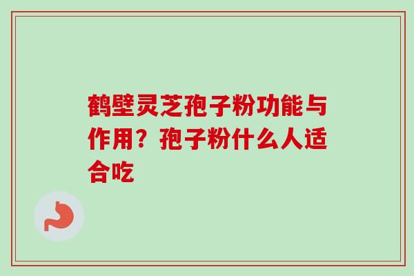 鹤壁灵芝孢子粉功能与作用?孢子粉什么人适合吃-第1张图片-卓越灵芝孢子粉 鹤壁灵芝孢子粉功能与作用?孢子粉什么人适合吃-第1张图片-卓越灵芝孢子粉