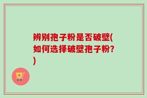 辨别孢子粉是否破壁(如何选择破壁孢子粉?)-第1张图片-卓越灵芝孢子粉 辨别孢子粉是否破壁(如何选择破壁孢子粉?)-第1张图片-卓越灵芝孢子粉