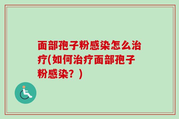 面部孢子粉感染怎么治疗(如何治疗面部孢子粉感染?)-第1张图片-卓越灵芝孢子粉 面部孢子粉感染怎么治疗(如何治疗面部孢子粉感染?)-第1张图片-卓越灵芝孢子粉