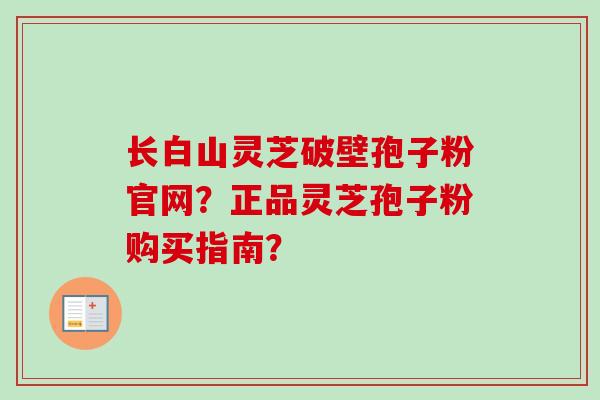 长白山灵芝破壁孢子粉官网?正品灵芝孢子粉购买指南?-第1张图片-卓越灵芝孢子粉 长白山灵芝破壁孢子粉官网?正品灵芝孢子粉购买指南?-第1张图片-卓越灵芝孢子粉