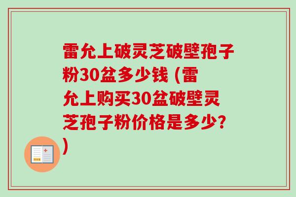雷允上破灵芝破壁孢子粉30盆多少钱 (雷允上购买30盆破壁灵芝孢子粉价格是多少?)-第1张图片-卓越灵芝孢子粉 雷允上破灵芝破壁孢子粉30盆多少钱 (雷允上购买30盆破壁灵芝孢子粉价格是多少?)-第1张图片-卓越灵芝孢子粉