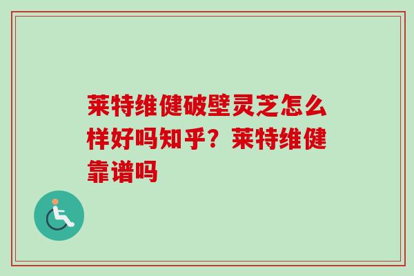 莱特维健破壁灵芝怎么样好吗知乎?莱特维健靠谱吗-第1张图片-卓越灵芝孢子粉 莱特维健破壁灵芝怎么样好吗知乎?莱特维健靠谱吗-第1张图片-卓越灵芝孢子粉