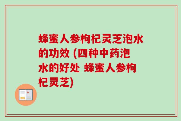 蜂蜜人参枸杞灵芝泡水的功效 (四种中药泡水的好处 蜂蜜人参枸杞灵芝)-第1张图片-卓越灵芝孢子粉 蜂蜜人参枸杞灵芝泡水的功效 (四种中药泡水的好处 蜂蜜人参枸杞灵芝)-第1张图片-卓越灵芝孢子粉