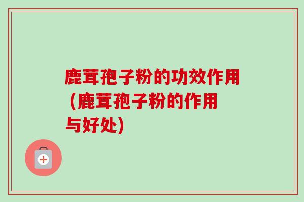 鹿茸孢子粉的功效作用 (鹿茸孢子粉的作用与好处)-第1张图片-卓越灵芝孢子粉