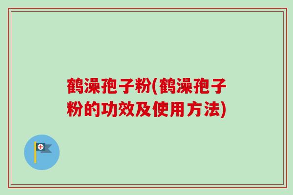 鹤澡孢子粉(鹤澡孢子粉的功效及使用方法)-第1张图片-卓越灵芝孢子粉