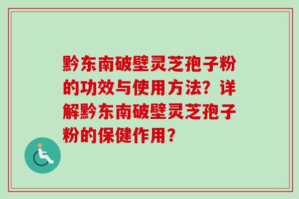 黔东南破壁灵芝孢子粉的功效与使用方法？详解黔东南破壁灵芝孢子粉的保健作用？-第1张图片-卓越灵芝孢子粉