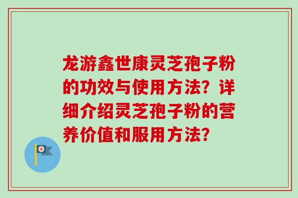 龙游鑫世康灵芝孢子粉的功效与使用方法?详细介绍灵芝孢子粉的营养价值和服用方法?-第1张图片-卓越灵芝孢子粉 龙游鑫世康灵芝孢子粉的功效与使用方法?详细介绍灵芝孢子粉的营养价值和服用方法?-第1张图片-卓越灵芝孢子粉