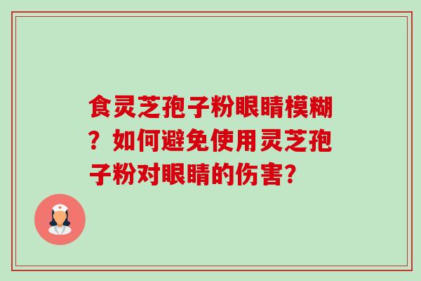 食灵芝孢子粉眼睛模糊?如何避免使用灵芝孢子粉对眼睛的伤害?-第1张图片-卓越灵芝孢子粉 食灵芝孢子粉眼睛模糊?如何避免使用灵芝孢子粉对眼睛的伤害?-第1张图片-卓越灵芝孢子粉