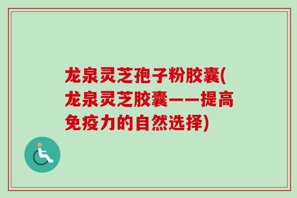 龙泉灵芝孢子粉胶囊(龙泉灵芝胶囊——提高免疫力的自然选择)-第1张图片-卓越灵芝孢子粉 龙泉灵芝孢子粉胶囊(龙泉灵芝胶囊——提高免疫力的自然选择)-第1张图片-卓越灵芝孢子粉