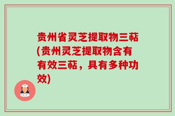 贵州省灵芝提取物三萜(贵州灵芝提取物含有有效三萜,具有多种功效)-第1张图片-卓越灵芝孢子粉 贵州省灵芝提取物三萜(贵州灵芝提取物含有有效三萜,具有多种功效)-第1张图片-卓越灵芝孢子粉