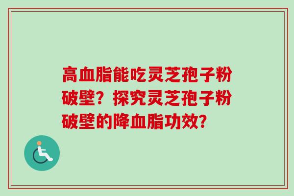 高血脂能吃灵芝孢子粉破壁？探究灵芝孢子粉破壁的降血脂功效？-第1张图片-卓越灵芝孢子粉