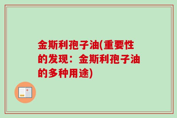 金斯利孢子油(重要性的发现:金斯利孢子油的多种用途)-第1张图片-卓越灵芝孢子粉 金斯利孢子油(重要性的发现:金斯利孢子油的多种用途)-第1张图片-卓越灵芝孢子粉