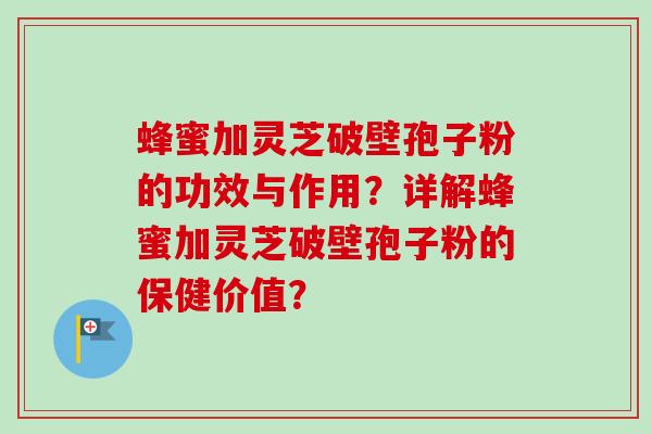 蜂蜜加灵芝破壁孢子粉的功效与作用？详解蜂蜜加灵芝破壁孢子粉的保健价值？-第1张图片-卓越灵芝孢子粉