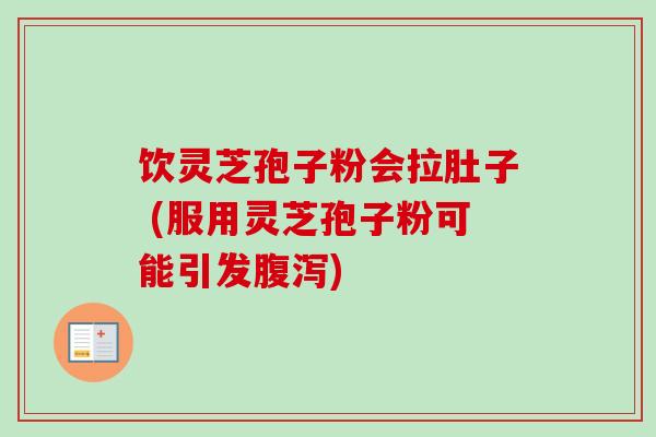 饮灵芝孢子粉会拉肚子 (服用灵芝孢子粉可能引发腹泻)-第1张图片-卓越灵芝孢子粉 饮灵芝孢子粉会拉肚子 (服用灵芝孢子粉可能引发腹泻)-第1张图片-卓越灵芝孢子粉