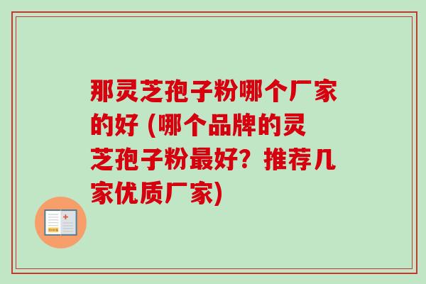 那灵芝孢子粉哪个厂家的好 (哪个品牌的灵芝孢子粉最好?推荐几家优质厂家)-第1张图片-卓越灵芝孢子粉 那灵芝孢子粉哪个厂家的好 (哪个品牌的灵芝孢子粉最好?推荐几家优质厂家)-第1张图片-卓越灵芝孢子粉
