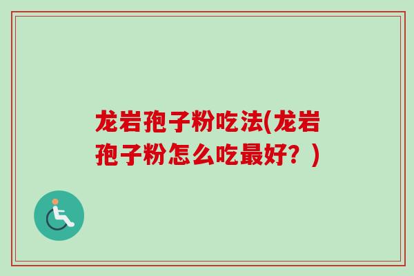 龙岩孢子粉吃法(龙岩孢子粉怎么吃最好?)-第1张图片-卓越灵芝孢子粉 龙岩孢子粉吃法(龙岩孢子粉怎么吃最好?)-第1张图片-卓越灵芝孢子粉
