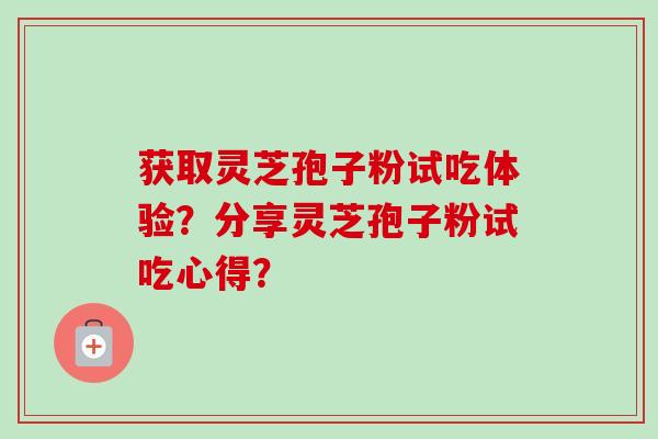 获取灵芝孢子粉试吃体验?分享灵芝孢子粉试吃心得?-第1张图片-卓越灵芝孢子粉 获取灵芝孢子粉试吃体验?分享灵芝孢子粉试吃心得?-第1张图片-卓越灵芝孢子粉
