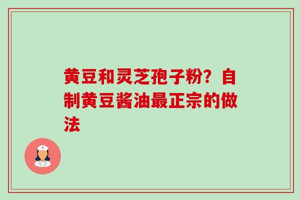 黄豆和灵芝孢子粉?自制黄豆酱油最正宗的做法-第1张图片-卓越灵芝孢子粉 黄豆和灵芝孢子粉?自制黄豆酱油最正宗的做法-第1张图片-卓越灵芝孢子粉