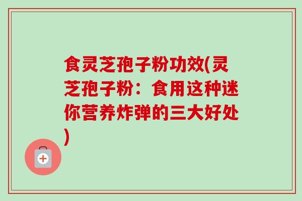 食灵芝孢子粉功效(灵芝孢子粉:食用这种迷你营养炸弹的三大好处)-第1张图片-卓越灵芝孢子粉 食灵芝孢子粉功效(灵芝孢子粉:食用这种迷你营养炸弹的三大好处)-第1张图片-卓越灵芝孢子粉