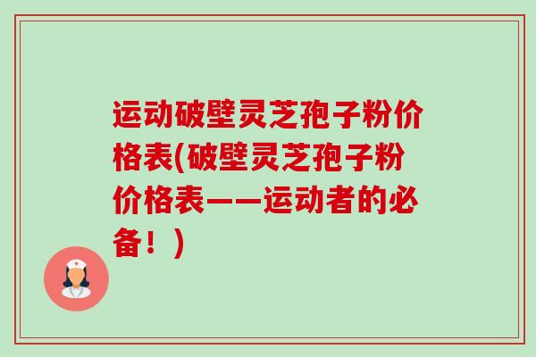运动破壁灵芝孢子粉价格表(破壁灵芝孢子粉价格表——运动者的必备!)-第1张图片-卓越灵芝孢子粉 运动破壁灵芝孢子粉价格表(破壁灵芝孢子粉价格表——运动者的必备!)-第1张图片-卓越灵芝孢子粉