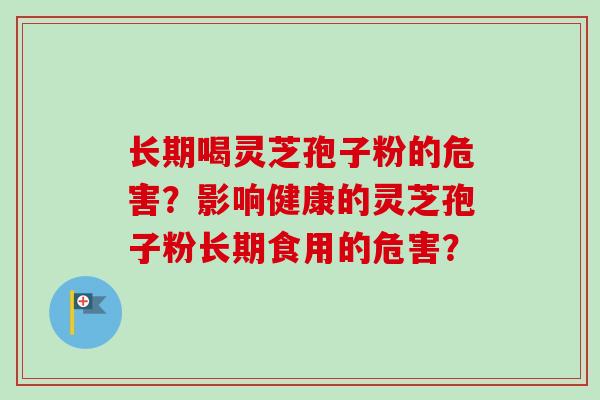 长期喝灵芝孢子粉的危害?影响健康的灵芝孢子粉长期食用的危害?-第1张图片-卓越灵芝孢子粉 长期喝灵芝孢子粉的危害?影响健康的灵芝孢子粉长期食用的危害?-第1张图片-卓越灵芝孢子粉