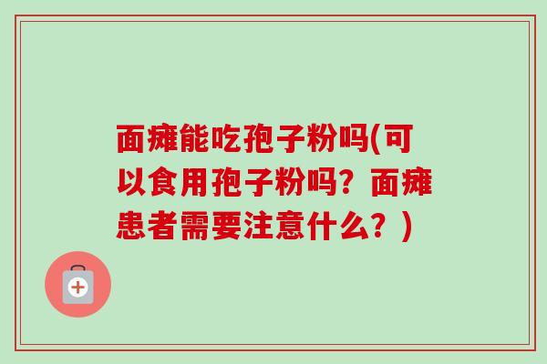 面瘫能吃孢子粉吗(可以食用孢子粉吗？面瘫患者需要注意什么？)-第1张图片-卓越灵芝孢子粉