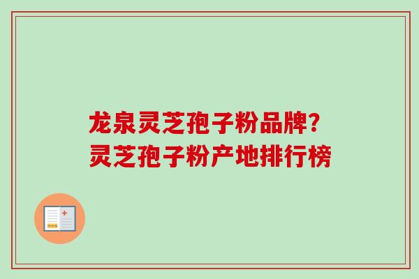 龙泉灵芝孢子粉品牌？灵芝孢子粉产地排行榜-第1张图片-卓越灵芝孢子粉