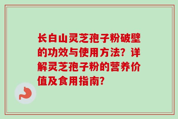 长白山灵芝孢子粉破壁的功效与使用方法?详解灵芝孢子粉的营养价值及食用指南?-第1张图片-卓越灵芝孢子粉 长白山灵芝孢子粉破壁的功效与使用方法?详解灵芝孢子粉的营养价值及食用指南?-第1张图片-卓越灵芝孢子粉