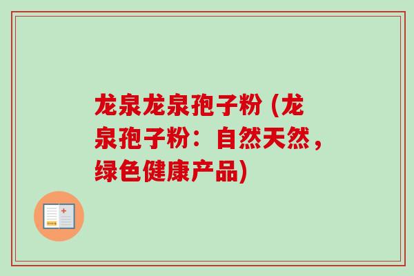 龙泉龙泉孢子粉 (龙泉孢子粉:自然天然,绿色健康产品)-第1张图片-卓越灵芝孢子粉 龙泉龙泉孢子粉 (龙泉孢子粉:自然天然,绿色健康产品)-第1张图片-卓越灵芝孢子粉