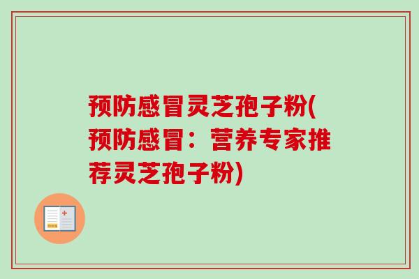 预防感冒灵芝孢子粉(预防感冒:营养专家推荐灵芝孢子粉)-第1张图片-卓越灵芝孢子粉 预防感冒灵芝孢子粉(预防感冒:营养专家推荐灵芝孢子粉)-第1张图片-卓越灵芝孢子粉