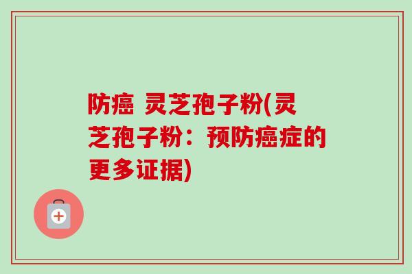 防癌 灵芝孢子粉(灵芝孢子粉：预防癌症的更多证据)-第1张图片-卓越灵芝孢子粉