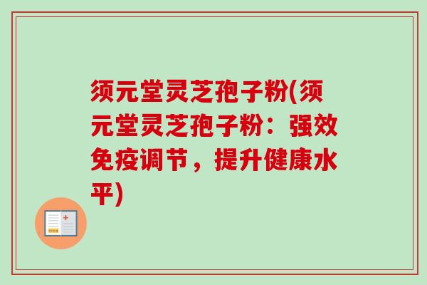 须元堂灵芝孢子粉(须元堂灵芝孢子粉:强效免疫调节,提升健康水平)-第1张图片-卓越灵芝孢子粉 须元堂灵芝孢子粉(须元堂灵芝孢子粉:强效免疫调节,提升健康水平)-第1张图片-卓越灵芝孢子粉