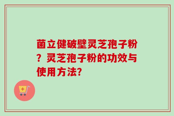 菌立健破壁灵芝孢子粉?灵芝孢子粉的功效与使用方法?-第1张图片-卓越灵芝孢子粉 菌立健破壁灵芝孢子粉?灵芝孢子粉的功效与使用方法?-第1张图片-卓越灵芝孢子粉