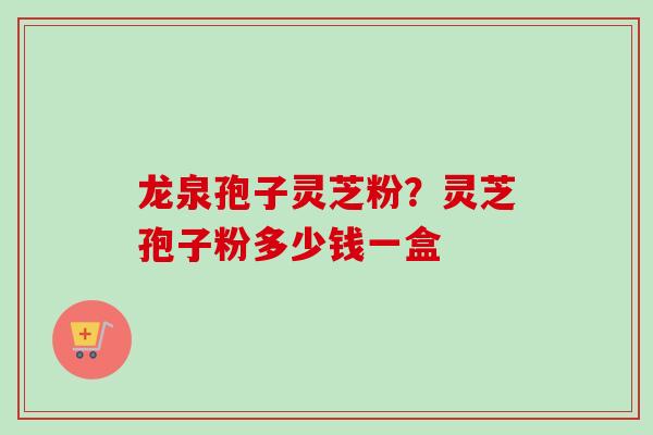 龙泉孢子灵芝粉?灵芝孢子粉多少钱一盒-第1张图片-卓越灵芝孢子粉 龙泉孢子灵芝粉?灵芝孢子粉多少钱一盒-第1张图片-卓越灵芝孢子粉