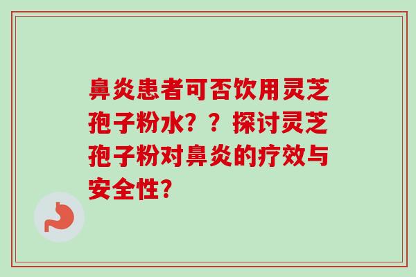 鼻炎患者可否饮用灵芝孢子粉水??探讨灵芝孢子粉对鼻炎的疗效与安全性?-第1张图片-卓越灵芝孢子粉 鼻炎患者可否饮用灵芝孢子粉水??探讨灵芝孢子粉对鼻炎的疗效与安全性?-第1张图片-卓越灵芝孢子粉