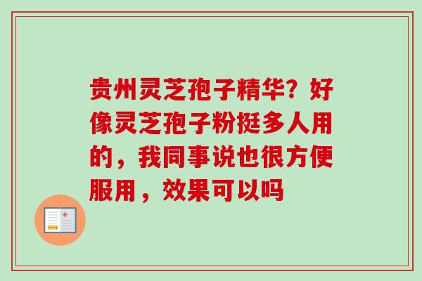 贵州灵芝孢子精华?好像灵芝孢子粉挺多人用的,我同事说也很方便服用,效果可以吗-第1张图片-卓越灵芝孢子粉 贵州灵芝孢子精华?好像灵芝孢子粉挺多人用的,我同事说也很方便服用,效果可以吗-第1张图片-卓越灵芝孢子粉