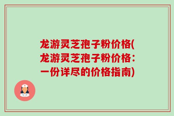 龙游灵芝孢子粉价格(龙游灵芝孢子粉价格:一份详尽的价格指南)-第1张图片-卓越灵芝孢子粉 龙游灵芝孢子粉价格(龙游灵芝孢子粉价格:一份详尽的价格指南)-第1张图片-卓越灵芝孢子粉