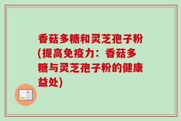 香菇多糖和灵芝孢子粉(提高免疫力:香菇多糖与灵芝孢子粉的健康益处)-第1张图片-卓越灵芝孢子粉 香菇多糖和灵芝孢子粉(提高免疫力:香菇多糖与灵芝孢子粉的健康益处)-第1张图片-卓越灵芝孢子粉