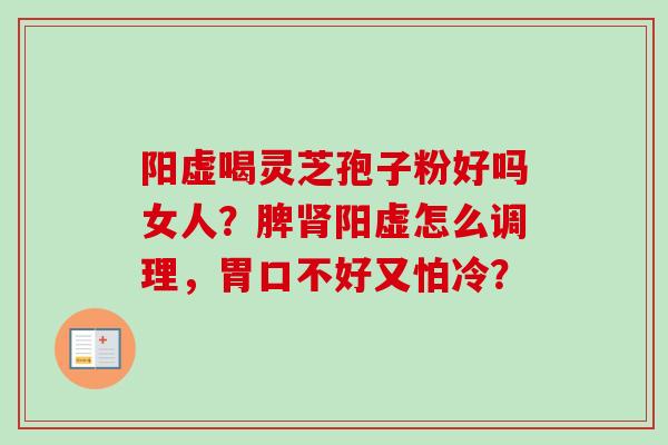 阳虚喝灵芝孢子粉好吗女人?脾肾阳虚怎么调理,胃口不好又怕冷?-第1张图片-卓越灵芝孢子粉 阳虚喝灵芝孢子粉好吗女人?脾肾阳虚怎么调理,胃口不好又怕冷?-第1张图片-卓越灵芝孢子粉
