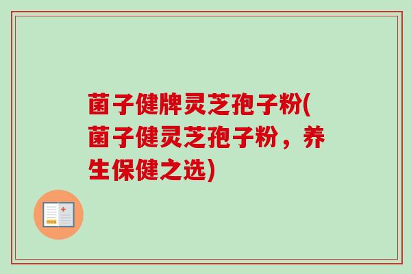 菌子健牌灵芝孢子粉(菌子健灵芝孢子粉,养生保健之选)-第1张图片-卓越灵芝孢子粉 菌子健牌灵芝孢子粉(菌子健灵芝孢子粉,养生保健之选)-第1张图片-卓越灵芝孢子粉