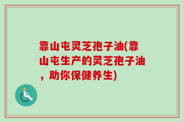靠山屯灵芝孢子油(靠山屯生产的灵芝孢子油,助你保健养生)-第1张图片-卓越灵芝孢子粉 靠山屯灵芝孢子油(靠山屯生产的灵芝孢子油,助你保健养生)-第1张图片-卓越灵芝孢子粉
