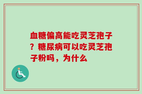 血糖偏高能吃灵芝孢子?糖尿病可以吃灵芝孢子粉吗,为什么-第1张图片-卓越灵芝孢子粉 血糖偏高能吃灵芝孢子?糖尿病可以吃灵芝孢子粉吗,为什么-第1张图片-卓越灵芝孢子粉